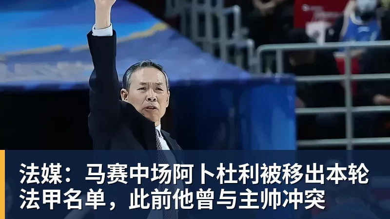 法媒：马赛中场阿卜杜利被移出本轮法甲名单，此前他曾与主帅冲突