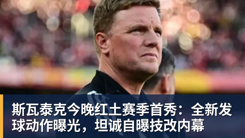 斯瓦泰克今晚红土赛季首秀:全新发球动作曝光,坦诚自曝技改内幕