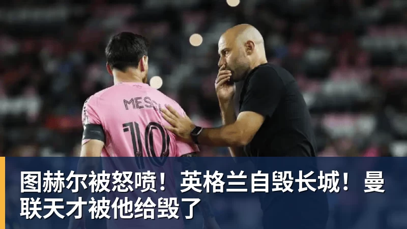 图赫尔被怒喷!英格兰自毁长城!曼联天才被他给毁了 - JS金沙-JS金沙(中国)