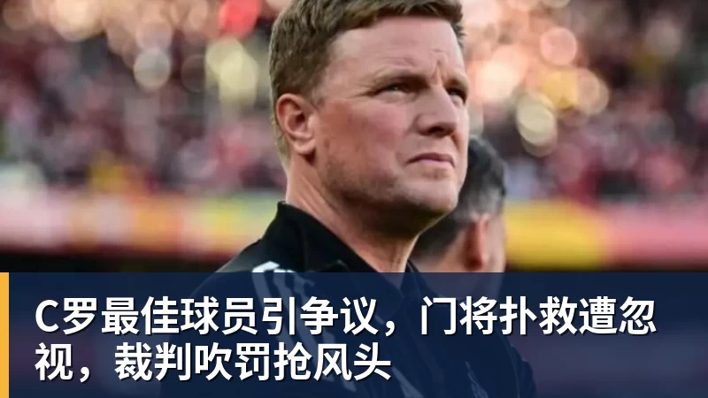 C罗最佳球员引争议，门将扑救遭忽视，裁判吹罚抢风头