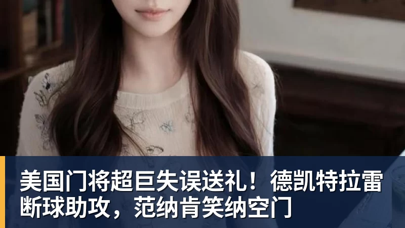 美国门将超巨失误送礼！德凯特拉雷断球助攻，范纳肯笑纳空门