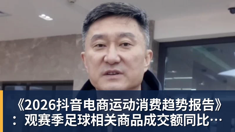《2026抖音电商运动消费趋势报告》：观赛季足球相关商品成交额同比增长113%