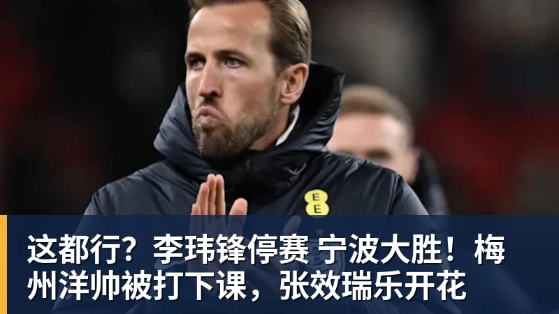 这都行?李玮锋停赛 宁波大胜!梅州洋帅被打下课,张效瑞乐开花