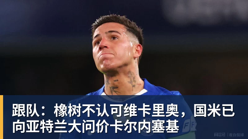 跟队:橡树不认可维卡里奥,国米已向亚特兰大问价卡尔内塞基