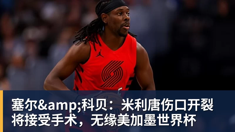 塞尔&科贝:米利唐伤口开裂将接受手术,无缘美加墨世界杯