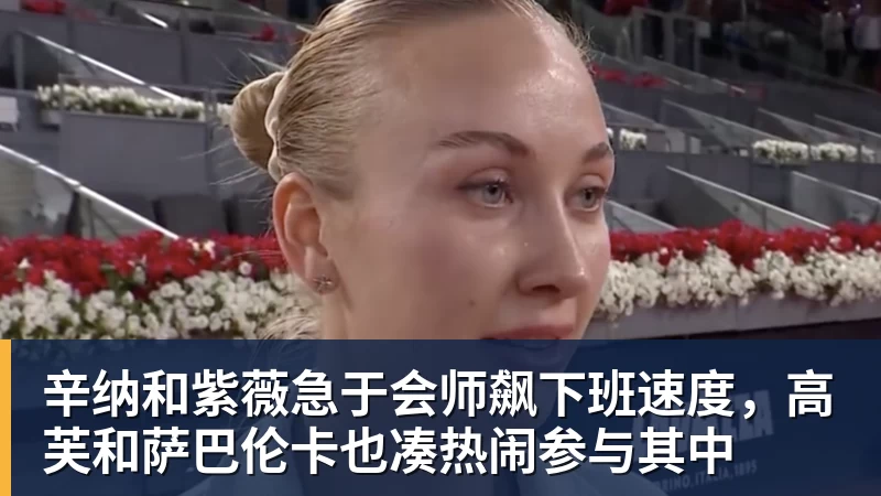 辛纳和紫薇急于会师飙下班速度，高芙和萨巴伦卡也凑热闹参与其中