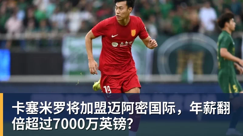 卡塞米罗将加盟迈阿密国际,年薪翻倍超过7000万英镑?