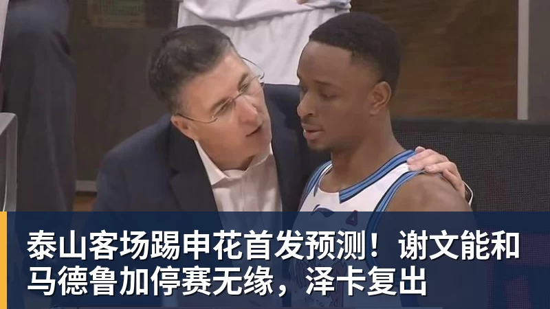 泰山客场踢申花首发预测！谢文能和马德鲁加停赛无缘，泽卡复出