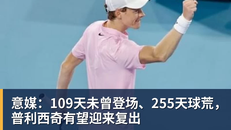 意媒：109天未曾登场、255天球荒，普利西奇有望迎来复出