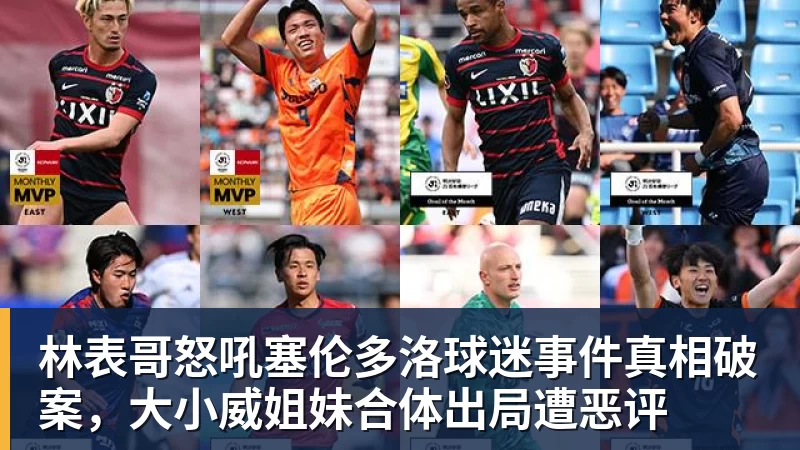 林表哥怒吼塞伦多洛球迷事件真相破案，大小威姐妹合体出局遭恶评