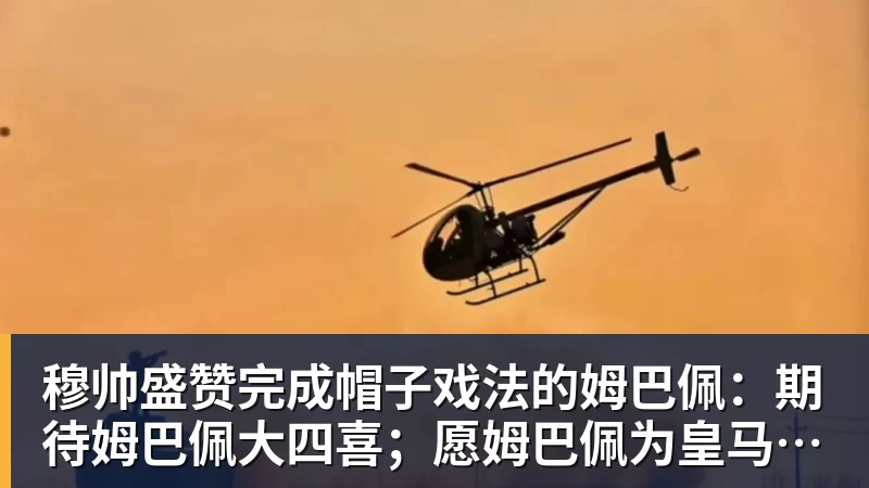 穆帅盛赞完成帽子戏法的姆巴佩：期待姆巴佩大四喜；愿姆巴佩为皇马争冠，甘愿少进球