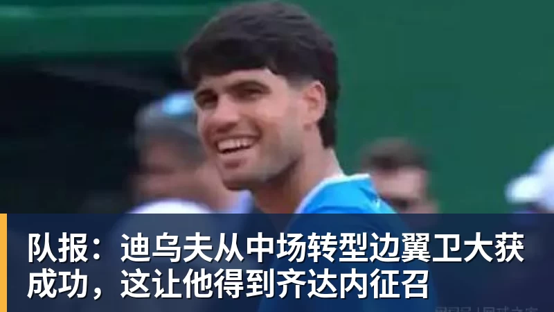 队报：迪乌夫从中场转型边翼卫大获成功，这让他得到齐达内征召