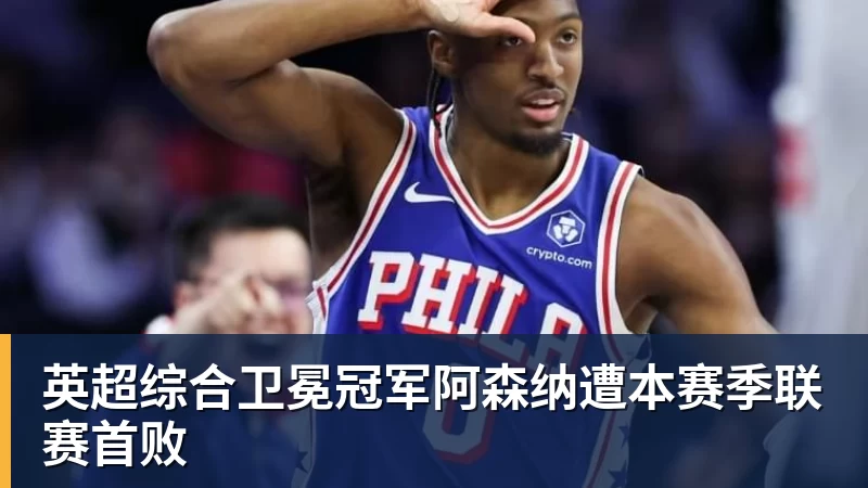 英超综合卫冕冠军阿森纳遭本赛季联赛首败