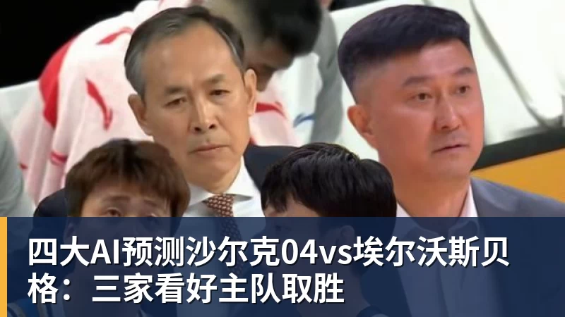 四大AI预测沙尔克04vs埃尔沃斯贝格：三家看好主队取胜