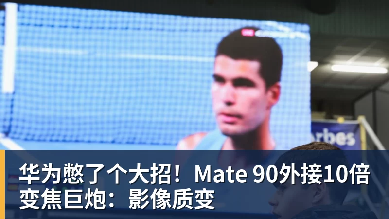 华为憋了个大招！Mate 90外接10倍变焦巨炮：影像质变