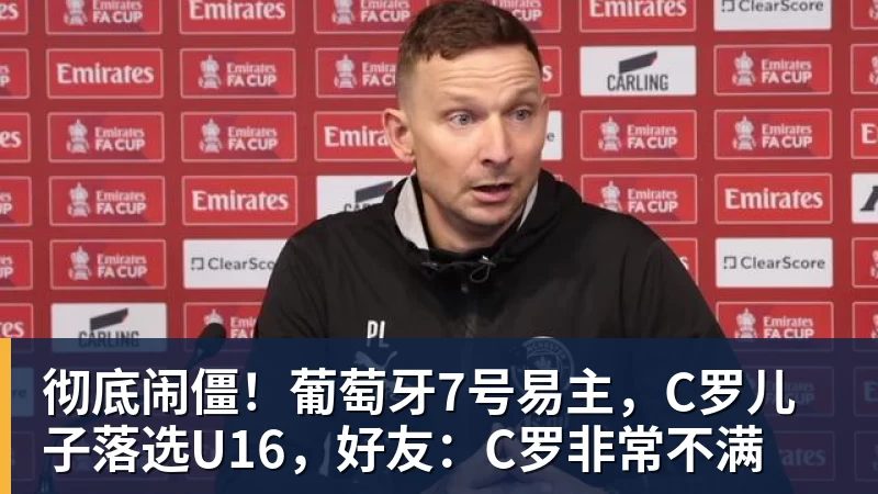 彻底闹僵!葡萄牙7号易主,C罗儿子落选U16,好友:C罗非常不满