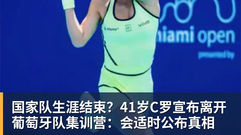 国家队生涯结束？41岁C罗宣布离开葡萄牙队集训营：会适时公布真相