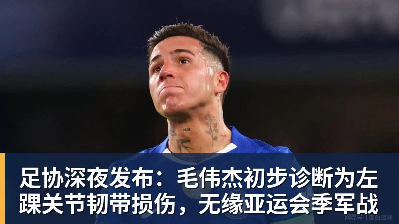 足协深夜发布：毛伟杰初步诊断为左踝关节韧带损伤，无缘亚运会季军战