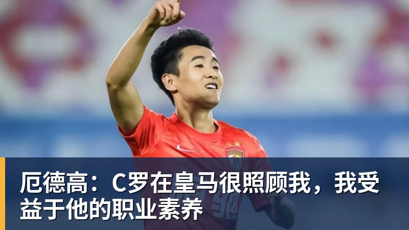 厄德高：C罗在皇马很照顾我，我受益于他的职业素养