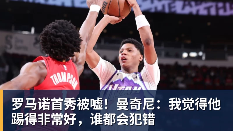 罗马诺首秀被嘘!曼奇尼:我觉得他踢得非常好,谁都会犯错