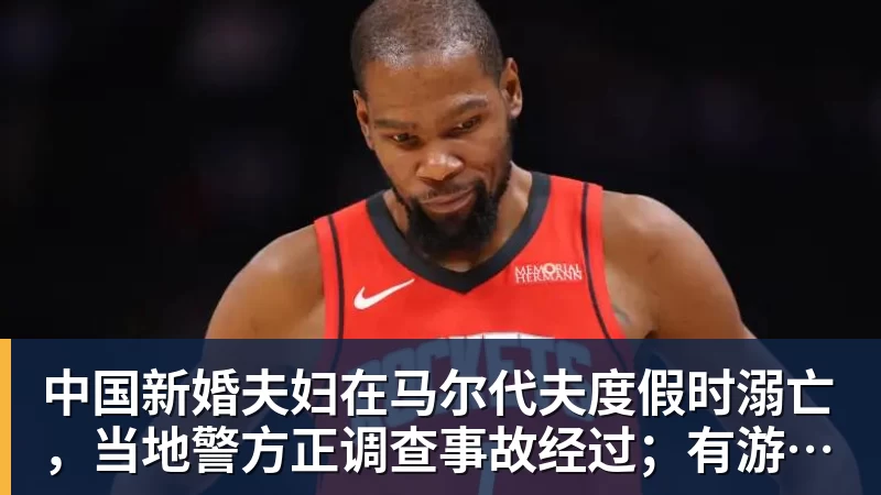 中国新婚夫妇在马尔代夫度假时溺亡,当地警方正调查事故经过;有游客称曾一天内目睹两起溺水险情