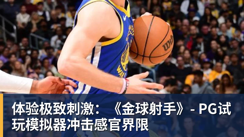 体验极致刺激:《金球射手》- PG试玩模拟器冲击感官界限