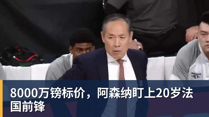 8000万镑标价,阿森纳盯上20岁法国前锋