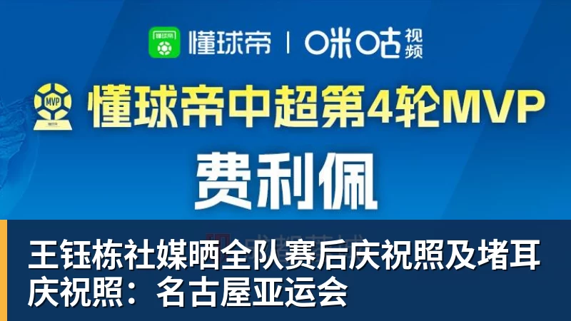 王钰栋社媒晒全队赛后庆祝照及堵耳庆祝照：名古屋亚运会