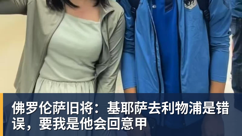 佛罗伦萨旧将:基耶萨去利物浦是错误,要我是他会回意甲