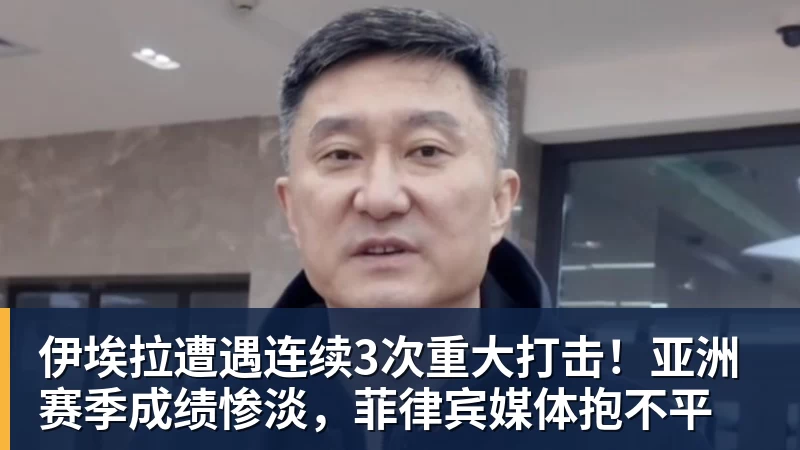 伊埃拉遭遇连续3次重大打击！亚洲赛季成绩惨淡，菲律宾媒体抱不平