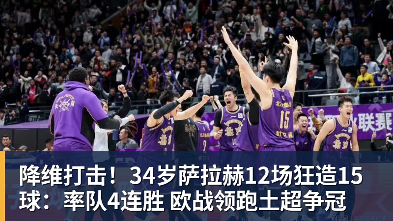 降维打击！34岁萨拉赫12场狂造15球：率队4连胜 欧战领跑土超争冠