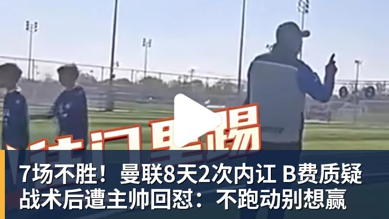 7场不胜!曼联8天2次内讧 B费质疑战术后遭主帅回怼:不跑动别想赢