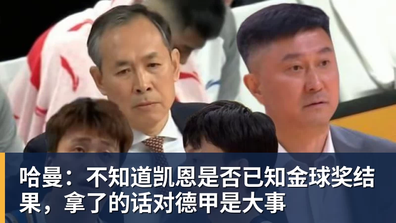 哈曼：不知道凯恩是否已知金球奖结果，拿了的话对德甲是大事