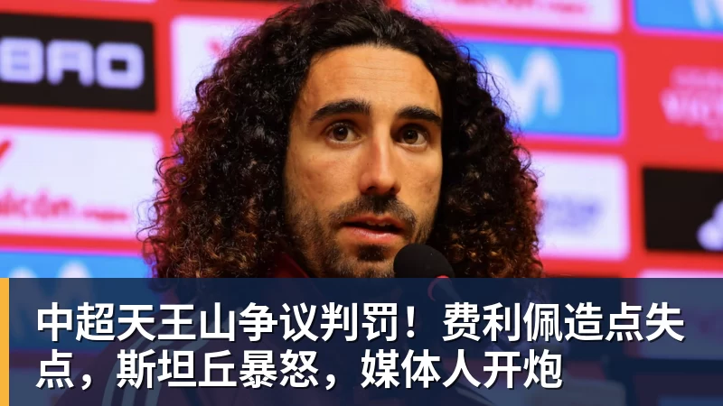中超天王山争议判罚！费利佩造点失点，斯坦丘暴怒，媒体人开炮